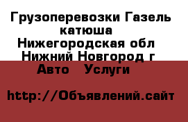 Грузоперевозки Газель катюша - Нижегородская обл., Нижний Новгород г. Авто » Услуги   